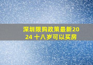 深圳限购政策最新2024 十八岁可以买房